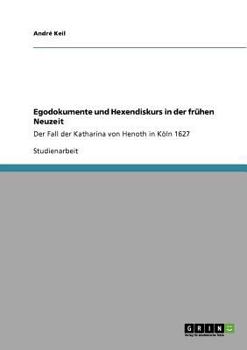 Paperback Egodokumente und Hexendiskurs in der frühen Neuzeit: Der Fall der Katharina von Henoth in Köln 1627 [German] Book