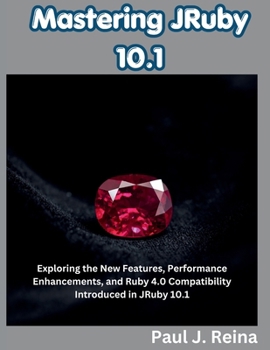 Paperback Mastering JRuby 10.1: Exploring the New Features, Performance Enhancements, and Ruby 4.0 Compatibility Introduced in JRuby 10.1 Book