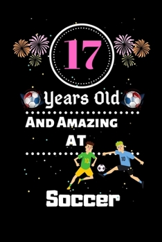 17 Years Old and Amazing At Soccer: Best Appreciation gifts notebook, Great for 17 years Soccer Appreciation/Thank You/ Birthday & Christmas Gifts