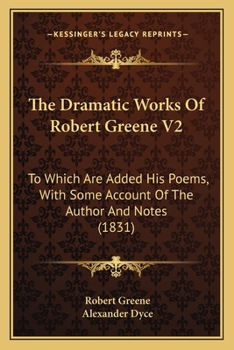 Paperback The Dramatic Works Of Robert Greene V2: To Which Are Added His Poems, With Some Account Of The Author And Notes (1831) Book
