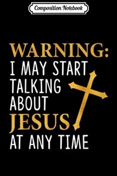 Composition Notebook: Warning I May Start Talking About Jesus  Journal/Notebook Blank Lined Ruled 6x9 100 Pages