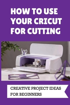 Paperback How To Use Your Cricut For Cutting: Creative Project Ideas For Beginners: Challenging Projects With Cricut Book
