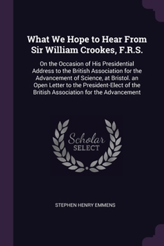 Paperback What We Hope to Hear From Sir William Crookes, F.R.S.: On the Occasion of His Presidential Address to the British Association for the Advancement of S Book