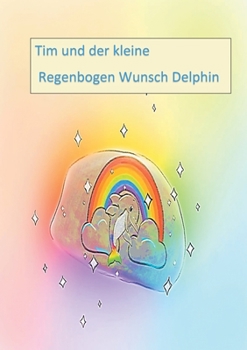 Tim und der kleine Regenbogen Wunsch Delphin (German Edition)