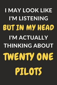 I May Look Like I'm Listening But In My Head I'm Actually Thinking About Twenty One Pilots: Twenty One Pilots Journal Notebook to Write Down Things, ... or Keep Track of Habits (6" x 9" - 120 Pages)