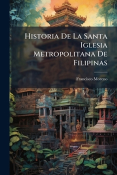 Paperback Historia De La Santa Iglesia Metropolitana De Filipinas: Con Las Vidas De Arzobispos Y Varones Insignes, Extensiva A Hechos Culminantes De La Conquist [Spanish] Book