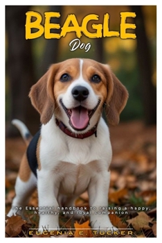 BEAGLE DOG: The essential handbook to raising a happy, healthy, and loyal companion