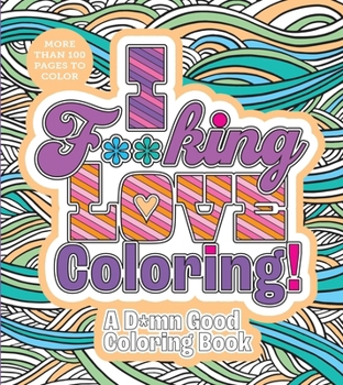 Paperback I F**king Love Coloring!: A D*mn Good Coloring Book - More Than 100 Pages to Color Book