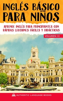 Paperback Inglés Básico Para Niños Volumen III: Aprende Inglés Para Principiantes Con Rápidas Lecciones Fáciles Y Didácticas (Spanish Edition) [Spanish] Book