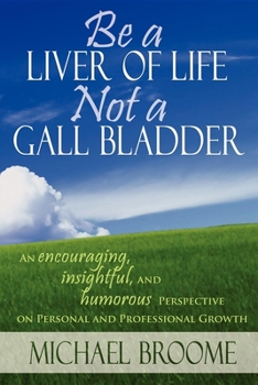 Paperback Be a Liver of Life Not a Gall Bladder: An Encouraging, Insightful and Humorous Perspective on Personal and Professional Growth Book