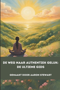 De Weg Naar Authentiek Geluk: De Ultieme Gids (Dutch Edition)