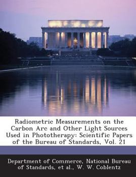 Paperback Radiometric Measurements on the Carbon ARC and Other Light Sources Used in Phototherapy: Scientific Papers of the Bureau of Standards, Vol. 21 Book