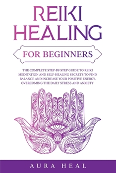 Paperback Reiki Healing for Beginners: The Complete Step-by-Step Guide to Reiki Meditation and Self-Healing Secrets to Find Balance and Increase your Positiv Book