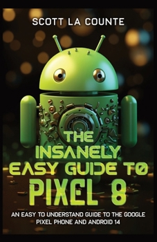 Paperback The Insanely Easy Guide to Pixel 8: An Easy to Understand Guide to the Google Pixel Phone and Android 14 Book