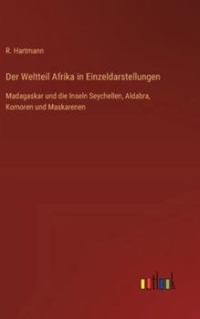 Der Weltteil Afrika in Einzeldarstellungen: Madagaskar und die Inseln Seychellen, Aldabra, Komoren und Maskarenen
