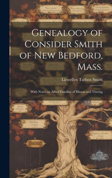 Hardcover Genealogy of Consider Smith of New Bedford, Mass.: With Notes on Allied Families of Mason and Thwing Book