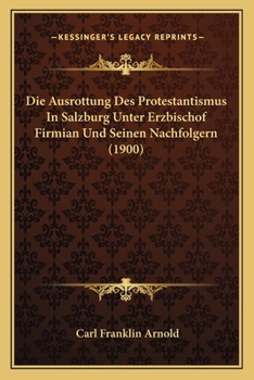 Paperback Die Ausrottung Des Protestantismus In Salzburg Unter Erzbischof Firmian Und Seinen Nachfolgern (1900) [German] Book