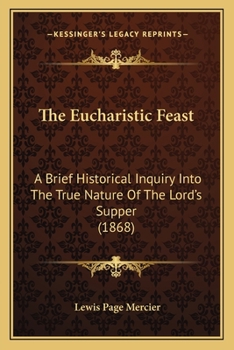 Paperback The Eucharistic Feast: A Brief Historical Inquiry Into The True Nature Of The Lord's Supper (1868) Book