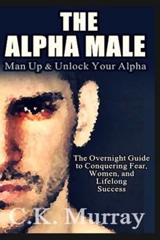 Paperback The Alpha Male: An Overnight Guide to Conquering Fear, Women, and Lifelong Success Book