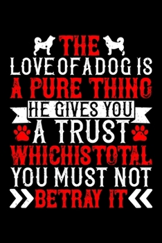 The Love Of A Dog Is A Pure Thing He Gives You A Trust Which Is Total You Must Not Betray It: Best dog quotes journal notebook for dog lovers for ... dog quotes notebook gifts for dog lovers