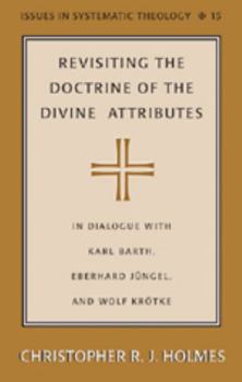 Hardcover Revisiting the Doctrine of the Divine Attributes: In Dialogue with Karl Barth, Eberhard Juengel, and Wolf Kroetke Book