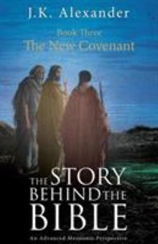 Paperback The Story Behind The Bible - Book Three - The New Covenant: An Advanced Messianic Perspective Book