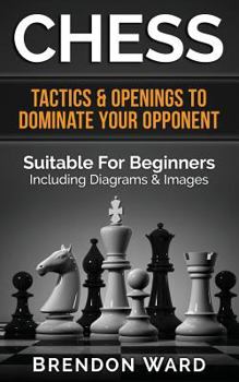 Paperback Chess: Tactics & Openings To Dominate Your Opponent - Suitable For Beginners - Including Diagrams & Images Book