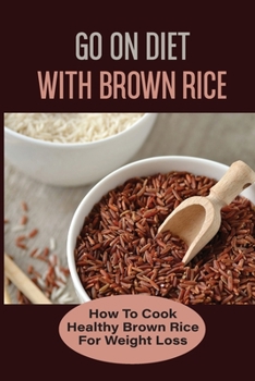 Paperback Go On Diet With Brown Rice: How To Cook Healthy Brown Rice For Weight Loss: Brown Rice Cleanse Diet Book