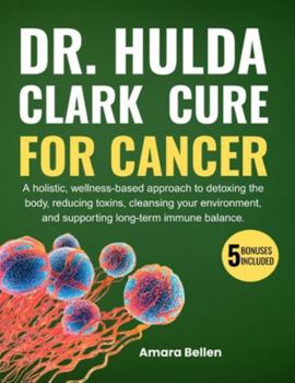 DR. HULDA CLARK Cure for Cancer: A holistic, wellness-based approach to detoxing the body, reducing toxins, cleansing your environment, and supporting long-term immune balance.