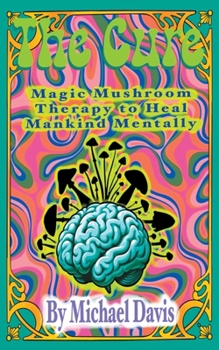 The Cure: Magic Mushroom Therapy to Heal Mankind Mentally
