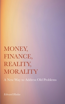 Hardcover Money, Finance, Reality, Morality: A New Way to Address Old Problems Book