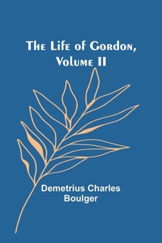 Life of Gordon: Major-General, R.E., C.B.; Turkish Field-Marshal, Grand Cordon Medjidieh, and Pasha; Chinese Titu (Field Marshal), Yellow Jacket Order, Volume 2