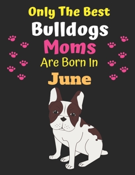 Only The Best Bulldogs Moms Are Born In June: Bulldog Lover Journal Bulldogs lover gifts Notebook Dog Journal Dog Planner with Cute Design cover. Dog ... Journal of Birthdays and Christmas gifts