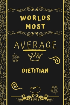 Worlds Most Average Dietitian: Perfect Gag Gift For An Average Dietitian Who Deserves This Award! | Blank Lined Notebook Journal | 120 Pages 6 x 9 Format | Office | Birthday | Christmas | Xmas