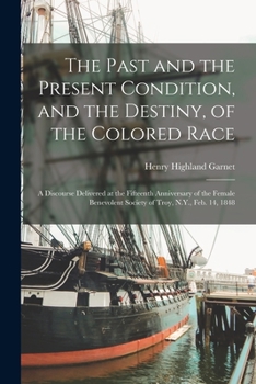 Paperback The Past and the Present Condition, and the Destiny, of the Colored Race: a Discourse Delivered at the Fifteenth Anniversary of the Female Benevolent Book