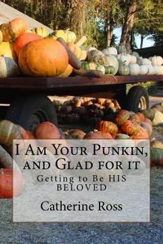 Paperback I Am Your Punkin, and Glad for it: Getting to Be HIS BELOVED Book