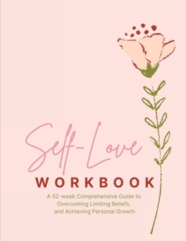 Paperback Self-Love Workbook - Transform Your Relationship with Yourself: A 52 week Comprehensive Guide to Overcoming Limiting Beliefs, and Achieving Personal G Book