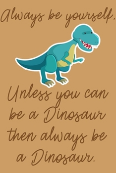 Paperback Always Be Yourself, Unless You Can Be A Dinosaur Then Always Be A Dinosaur.: Blank Lined Notebook For Taking Notes, Funny Animal Journal, Gag Gift For Book