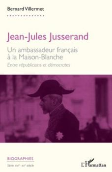 Jean-Jules Jusserand: Un ambassadeur français à la Maison-Blanche. Entre républicains et démocrates (Biographies) (French Edition)