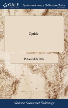 Opticks: Or, a Treatise of the Reflections, Refractions, Inflections and Colours of Light. The Second Edition, With Additions. By Sir Isaac Newton, Knt
