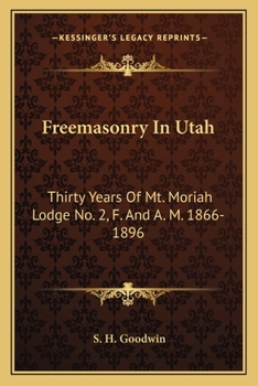 Freemasonry In Utah: Thirty Years Of Mt. Moriah Lodge No. 2, F. And A. M. 1866-1896
