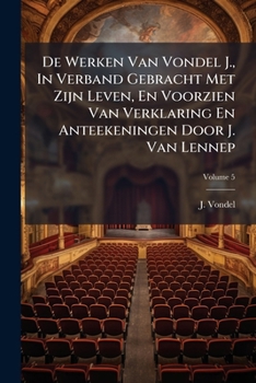 De Werken Van Vondel J., In Verband Gebracht Met Zijn Leven, En Voorzien Van Verklaring En Anteekeningen Door J. Van Lennep: Prachtuitgave Met Platen En Afbeeldingen, Volume 5...