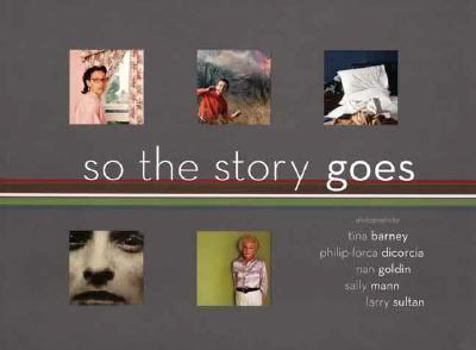 Paperback So the Story Goes: Photographs by Tina Barney, Philip-Lorca Dicorcia, Nan Goldin, Sally Mann, and Larry Sultan Book