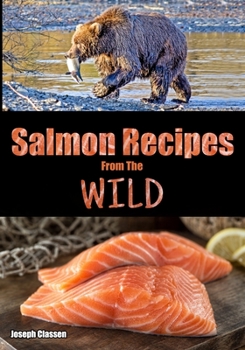 Paperback Salmon Recipes from the Wild: An Alaskan Salmon Cookbook Book