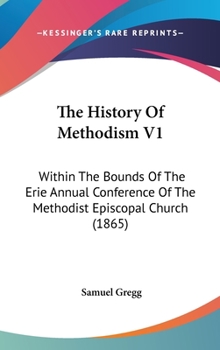 Hardcover The History Of Methodism V1: Within The Bounds Of The Erie Annual Conference Of The Methodist Episcopal Church (1865) Book