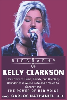 KELLY CLARKSON BIOGRAPHY: Her Story of Fame, Family, and Breaking Boundaries in Music, Life and a Voice to Generations