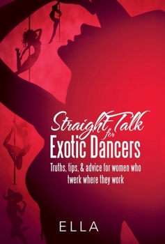 Hardcover Straight Talk for Exotic Dancers: Truths, Tips, & Advice for Women Who Twerk Where They Work Book