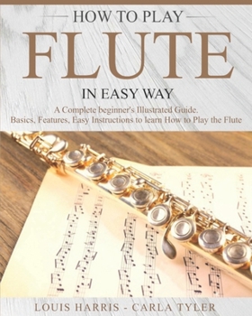 Paperback How to Play Flute in Easy Way: Learn How to Play Flute in Easy Way by this Complete Beginner's Illustrated Guide!Basics, Features, Easy Instructions Book