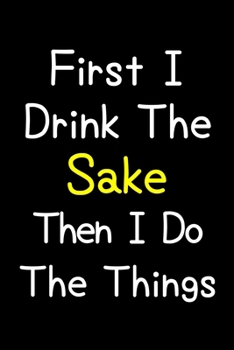 Paperback First I Drink The Sake Then I Do The Things: Journal (Diary, Notebook) Gift For Sake Lovers Book