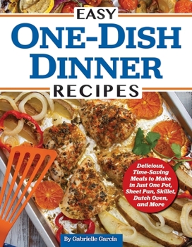 Paperback Easy One-Dish Dinner Recipes: Delicious, Time-Saving Meals to Make in Just One Pot, Sheet Pan, Skillet, Dutch Oven, and More Book